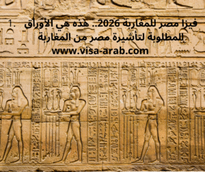 فيزا مصر للمغاربة 2026.. هذه هي الأوراق المطلوبة لتأشيرة مصر من المغاربة

